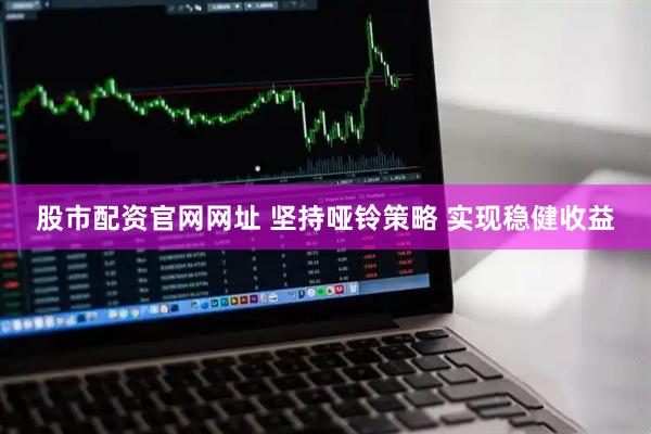 股市配资官网网址 坚持哑铃策略 实现稳健收益