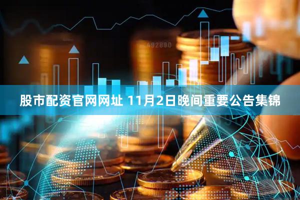 股市配资官网网址 11月2日晚间重要公告集锦