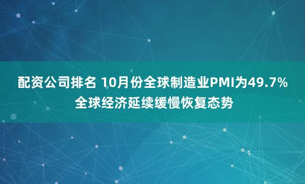 配资公司排名 10月份全球制造业PMI为49.7% 全球经济延续缓慢恢复态势