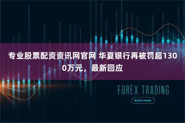 专业股票配资资讯网官网 华夏银行再被罚超1300万元，最新回应