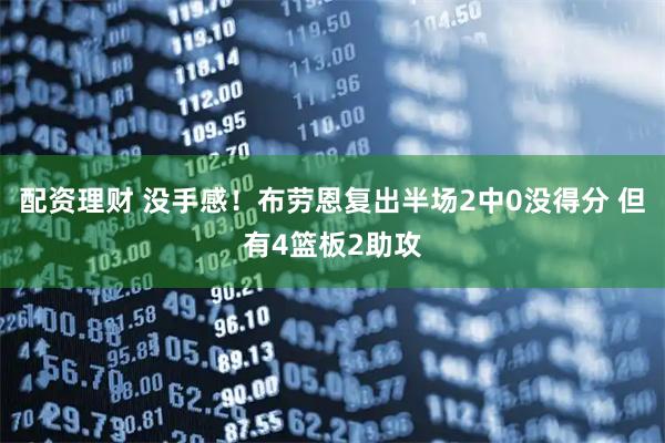 配资理财 没手感！布劳恩复出半场2中0没得分 但有4篮板2助攻