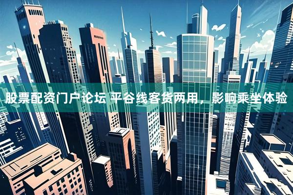 股票配资门户论坛 平谷线客货两用，影响乘坐体验