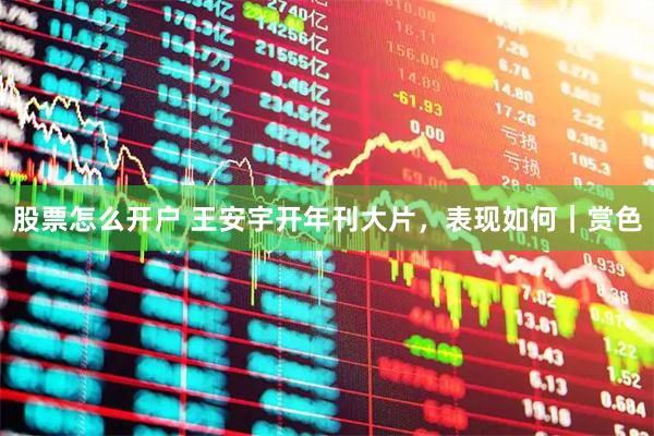 股票怎么开户 王安宇开年刊大片，表现如何｜赏色
