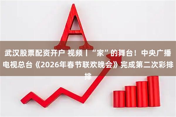武汉股票配资开户 视频丨“家”的舞台！中央广播电视总台《2026年春节联欢晚会》完成第二次彩排