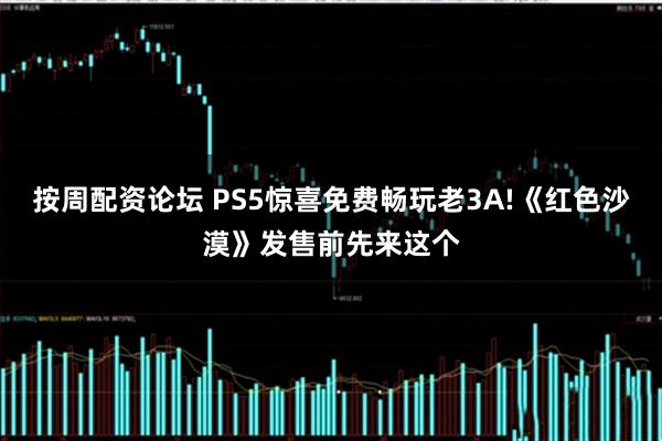 按周配资论坛 PS5惊喜免费畅玩老3A!《红色沙漠》发售前先来这个