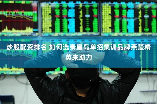 炒股配资排名 如何选秦皇岛单招集训品牌燕楚精英来助力