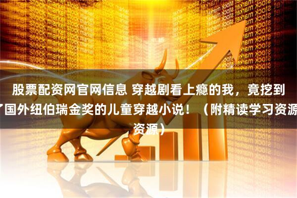 股票配资网官网信息 穿越剧看上瘾的我，竟挖到了国外纽伯瑞金奖的儿童穿越小说！（附精读学习资源）